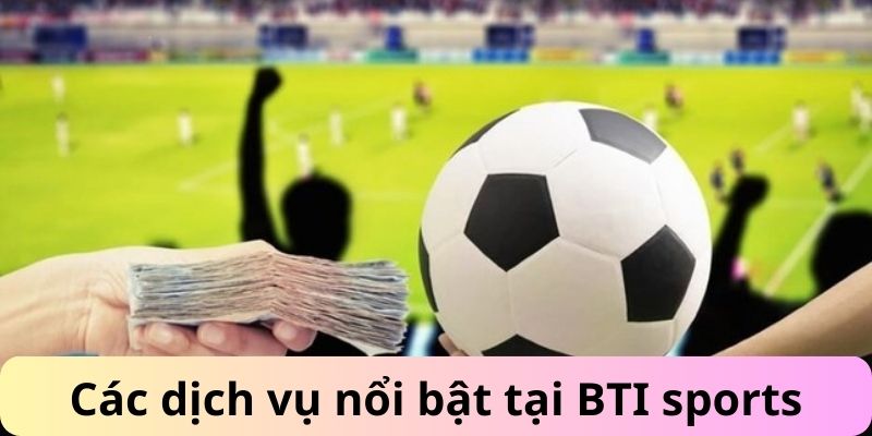 Các dịch vụ nổi bật tại BTI sports