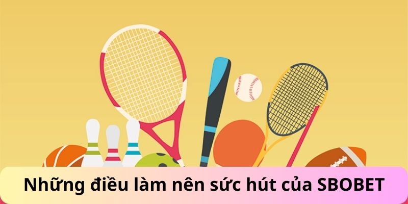 Những điều làm nên sức hút của SBOBET