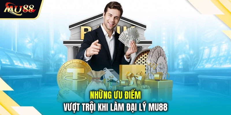 Những ưu điểm vượt trội khi làm đại lý MU88
